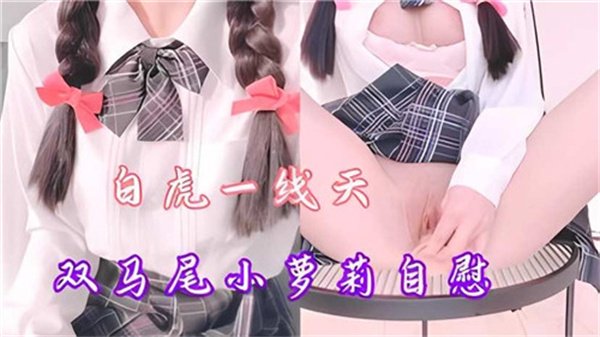 双马尾白虎萝莉嫩穴一线天，自慰流水湿透床单 海报