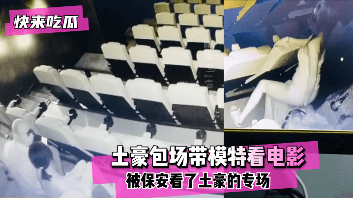 【快来吃瓜】电影院有红外摄像头！土豪包场带模特看电影没想到被保安看了土豪的专场！~! 海报