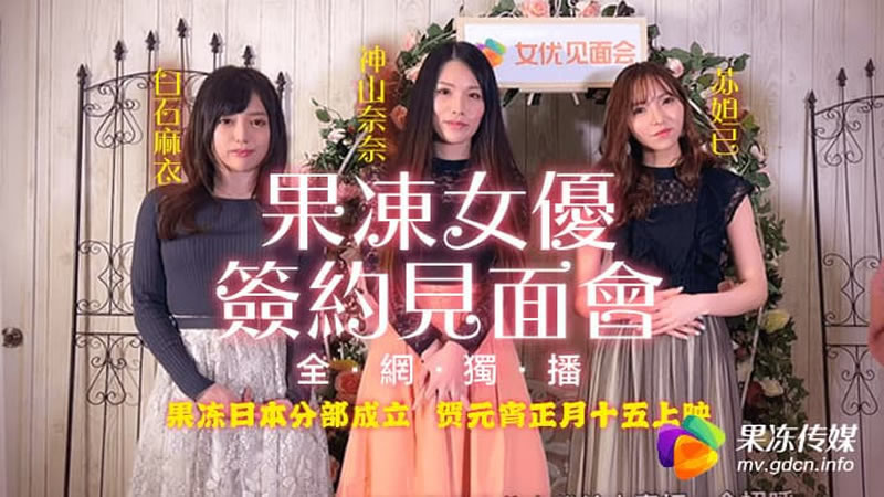【91CM-055】【果冻女优签约见面会】【苏妲己&神山奈奈&白川麻衣】【请注意：本片为果冻传媒和三位日本AV女优的签约见面会，无AV情节】 海报